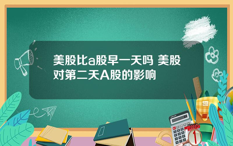 美股比a股早一天吗 美股对第二天A股的影响